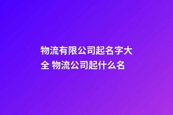 物流有限公司起名字大全 物流公司起什么名-第1張-公司起名-玄機派
